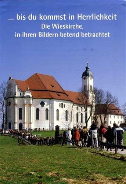 ... bis du kommst in Herrlichkeit: Die Wieskirche, in ihren Bildern betend betrachtet: Die Wieskirche, in ihren Bildern betend betrachtet. Hrsg.: Bruderschaft zum Gegeißelten Heiland auf der Wies Leisure, Home & Garden