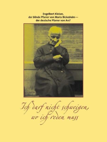 Ich darf nicht schweigen, wo ich reden muss: Engelbert Kleiser, der blinde Pfarrer von Maria Bickesheim – der deutsche Pfarrer von Ars? Memories