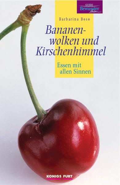 Bananenwolken und Kirschenhimmel: Essen mit allen Sinnen Cooking & Enjoying