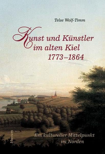 Kunst und Künstler im alten Kiel (1773-1864) - Ein kultureller Mittelpunkt im Norden Film, Art & Culture