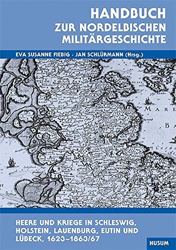Handbuch zur nordelbischen Militärgeschichte: Heere und Kriege in Schleswig, Holstein, Lauenburg, Eutin und Lübeck 1625-1863/67 Politics & History