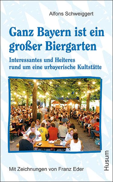 Ganz Bayern ist ein großer Biergarten: Interessantes und Heiteres rund um eine urbayerische Kultstätte Contemporary literature
