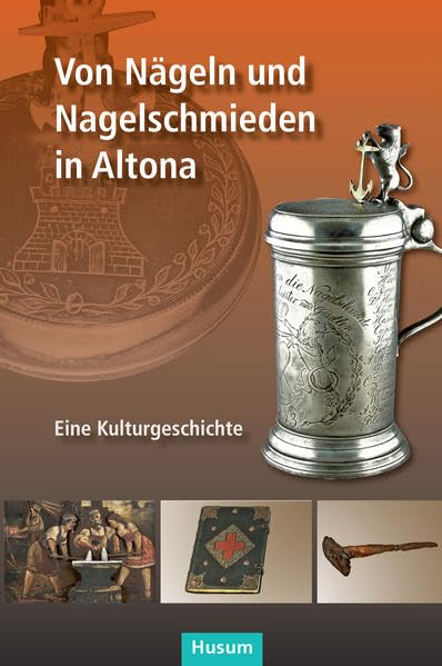 Von Nägeln und Nagelschmieden in Altona: Eine Kulturgeschichte Politics & History
