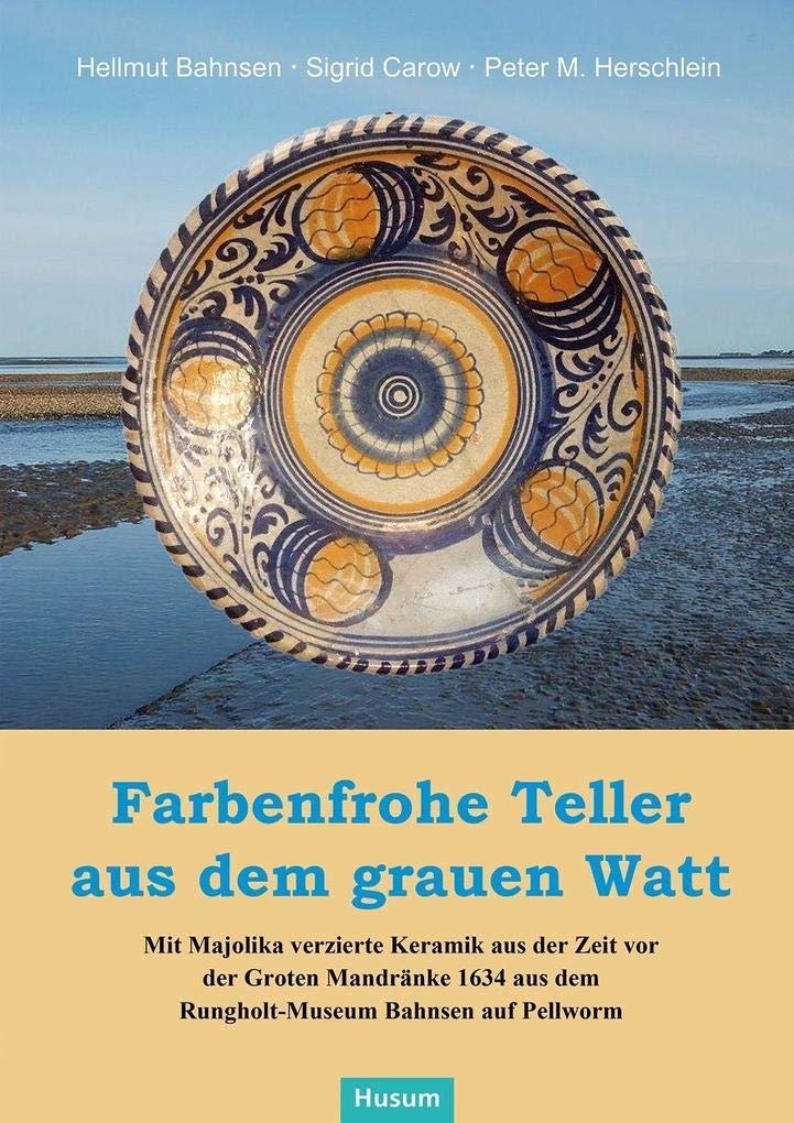 Farbenfrohe Teller aus dem grauen Watt: Mit Majolika verzierte Keramik aus der Zeit vor der Groten Mandränke 1634 Natural Sciences