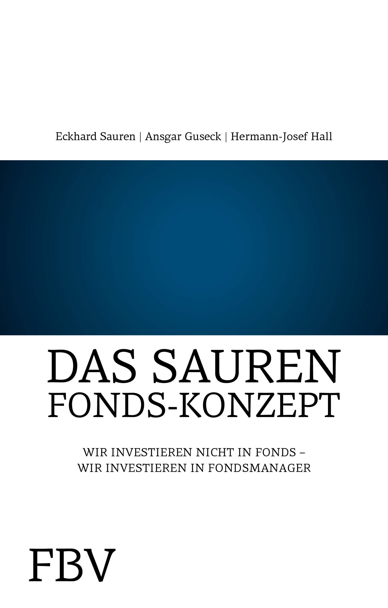 Das Sauren-Fonds-Konzept: Investieren Sie In Fondsmanager - Nicht In Fonds: Wir investieren nicht in Fonds - Wir investieren in Fondsmanager Business & Technology