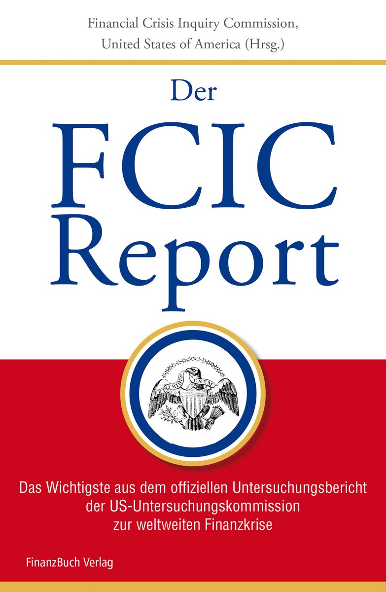 FCIC-Report: Das Wichtigste aus dem offiziellen Untersuchungsbericht der US-Untersuchungskommission zur weltweiten Finanzkrise Business, Finance & Career