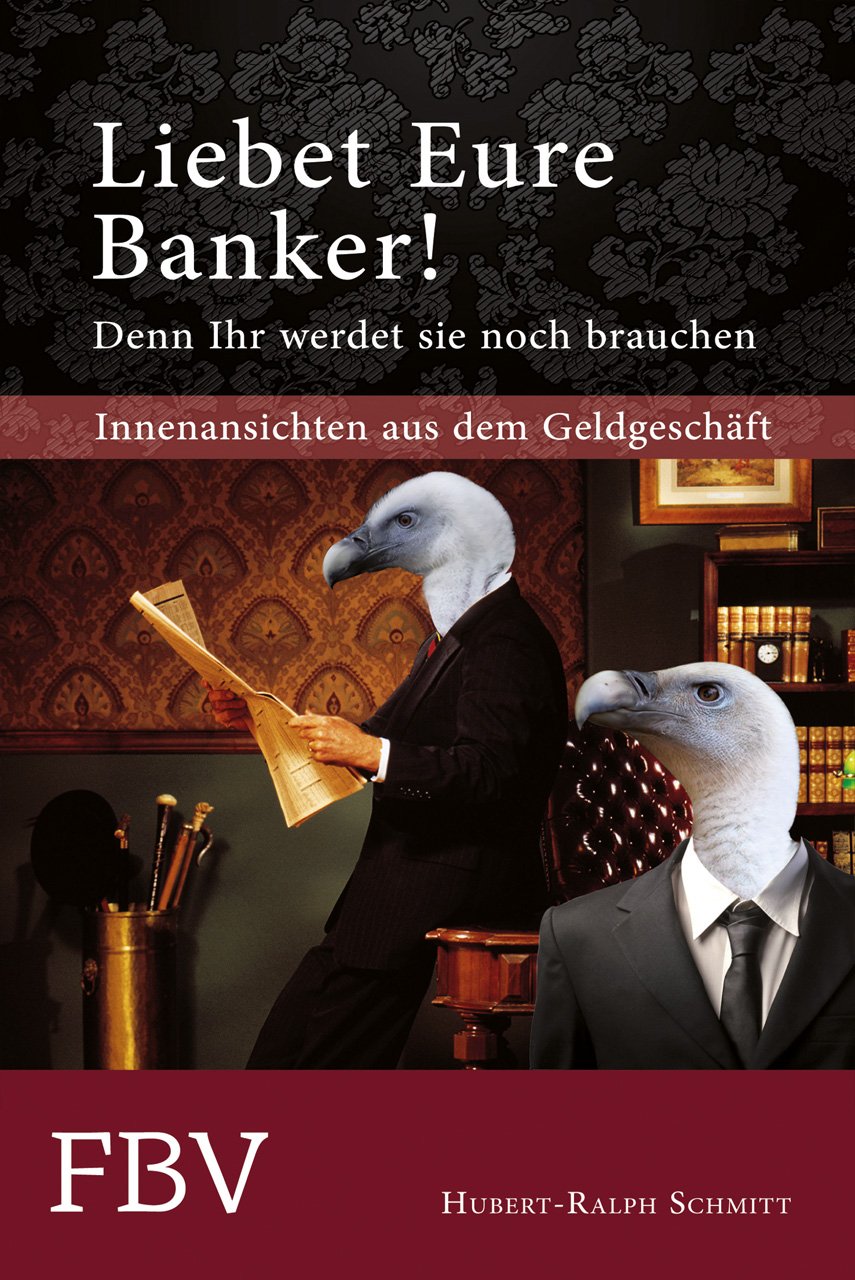 Liebet Eure Banker! Denn ihr werdet sie noch brauchen: Innenansichten aus dem Geldgeschäft Business & Technology