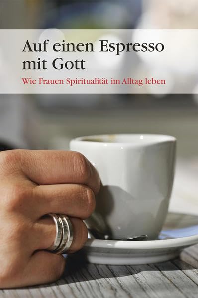 Auf einen Espresso mit Gott: Wie Frauen Spiritualität im Alltag leben: Wie Frauen Spiritualität im Alltag leben. Hrsg.: Erzdiözese Bamberg Religion & Esotericism