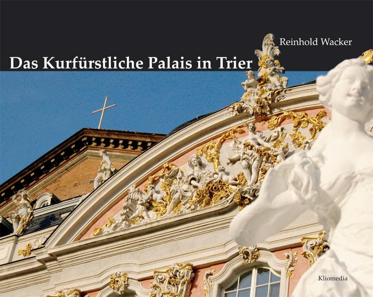 Das Kurfürstliche Palais in Trier und seine Vorgängerbauten: Eine Stätte herrschaftlicher Repräsentation und öffentlicher Verwaltung von der Römerzeit bis heute Politics & History