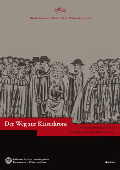 Der Weg zur Kaiserkrone: Der Romzug Heinrichs VII. in der Darstellung Erzbischof Balduins von Trier Politics & History