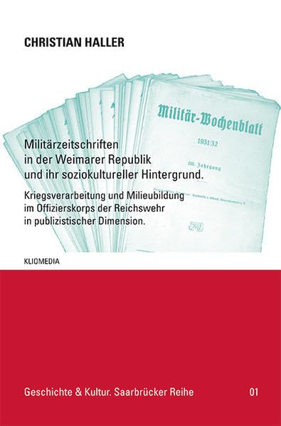 Militärzeitschriften in der Weimarer Republik und ihr soziokultureller Hintergrund.: Kriegsverarbeitung und Milieubildung im Offizierskorps der ... (Geschichte & Kultur. Saarbrücker Reihe) German history