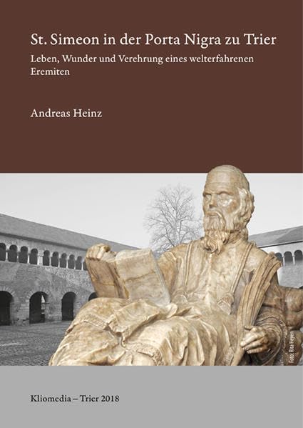 St. Simeon in der Porta Nigra zu Trier: Leben, Wunder und Verehrung eines welterfahrenen Eremiten (Geschichte und Kultur des Trierer Landes) Politics & History