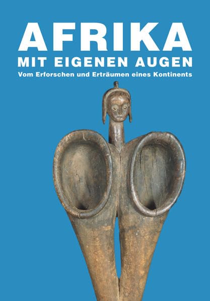 Afrika mit eigenen Augen: Vom Erforschen und Erträumen eines Kontinents Politics & History