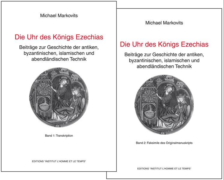 Die Uhr des Königs Ezechias: Beiträge zur Geschichte der antiken, byzantinischen, islamischen und abendländischen Technik Band 1: Transkription / Band 2: Faksimile des Originalmanuskripts Media & Communication