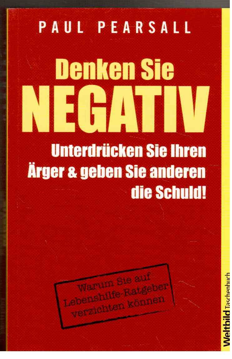 Denken Sie Negativ - Unterdrücken Sie Ihren Ärger und geben Sie anderen die Schuld! Business, Finance & Career