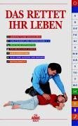 Das rettet Ihr Leben: Lebensrettende Maßnahmen, Verletzungen und Erkrankungen A-Z, Praktische Fertigkeiten, Der menschliche Körper, Unfallverhütung, ... In Zus.-Arb. m. d. ADAC Luftrettung Medicine