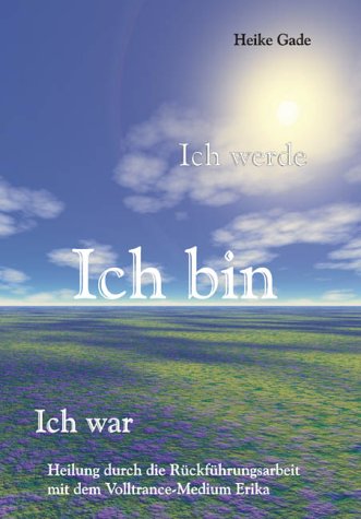 Ich werde, Ich bin, Ich war - Heilung durch die Rückführungsarbeit mit dem Volltrance-Medium Erika Books