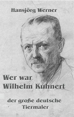 Wer war Wilhelm Kuhnert: Der große deutsche Tiermaler. Ein Überblick seines Lebens book