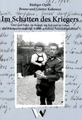 Im Schatten des Kriegers: Vater und Sohn, im Kampf, im Tod und im Leben. Zur Psychopathologie der Kinder gefallener Nationalsozialisten German history