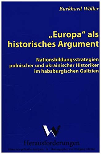 Europa als historisches Argument: Nationsbildungsstrategien polnischer und ukrainischer Historiker im habsburgischen Galizien Politics & History