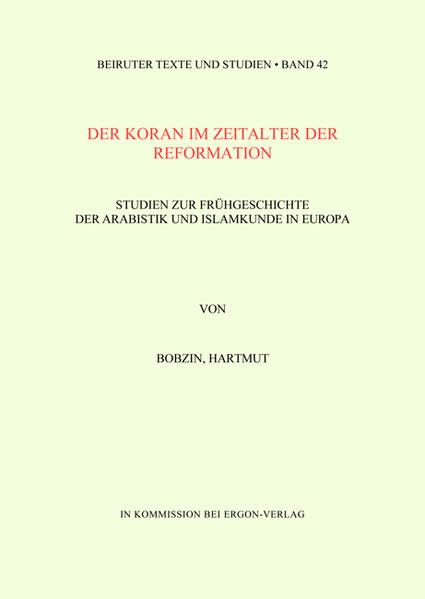 Der Koran im Zeitalter der Reformation: Studien zur Frühgeschichte der Arabistik und Islamkunde in Europa (Beiruter Texte und Studien - BTS, Band 42) Politics & History