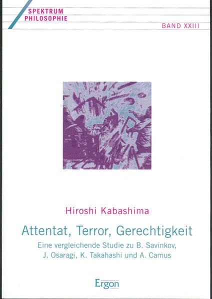 Attentat, Terror, Gerechtigkeit: Eine vergleichende Studie zu B. Savinkov, J. Osaragi, K. Takahashi und A. Camus (Spektrum Philosophie) Philosophy