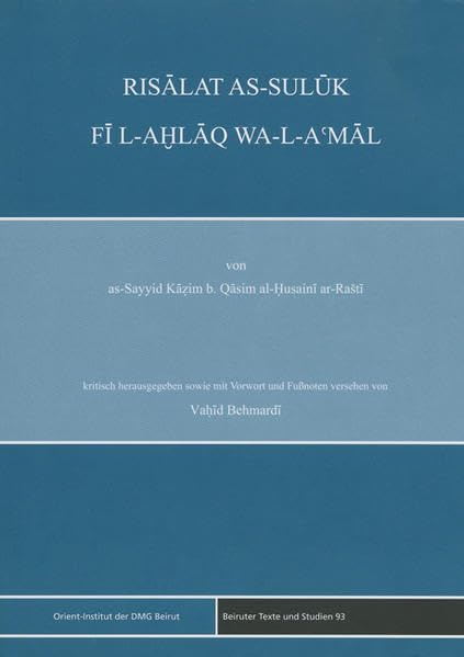 Risâlat as-Sulûk fî al-ahlâq wa-l-a'mâl: von as-Syyid Kazim b. Qasim al-Husaini ar-Rasti (Beiruter Texte und Studien - BTS, Band 93) Social Sciences