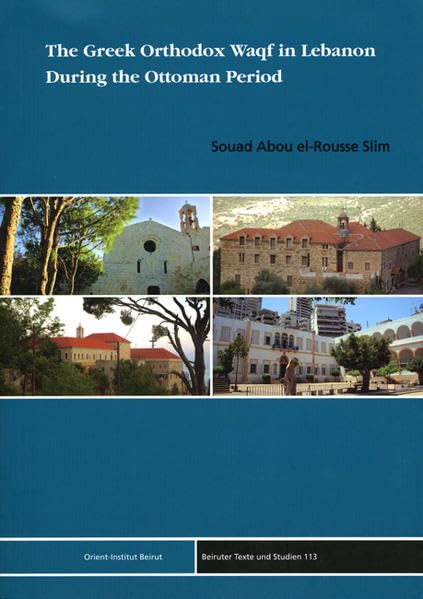 The Greek Orthodox Waqf in Lebanon during the Ottoman Period (Beiruter Texte und Studien - BTS, Band 113) Politics & History