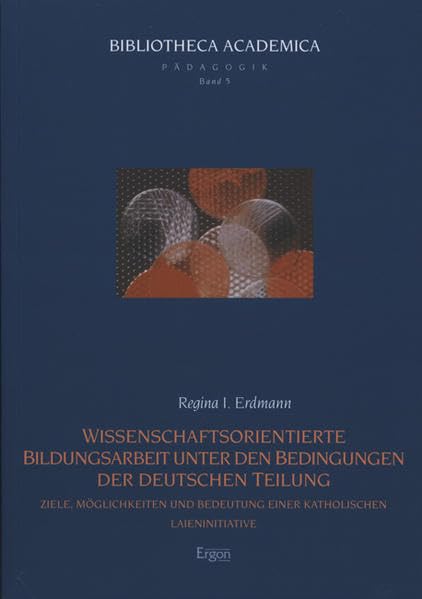 Wissenschaftsorientierte Bildungsarbeit unter den Bedingungen der deutschen Teilung: Ziele, Möglichkeiten und Bedeutung einer katholischen ... Academica - Reihe Pädagogik, Band 5) Learning & Reference