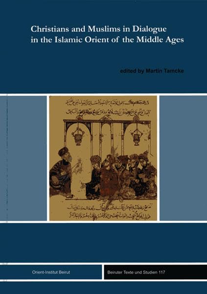 Christians and Muslims in Dialogue in the Islamic Orient of the Middle Ages: Christlich-muslimische Gesprache Im Mittelalter (Beiruter Texte Und Studien) book