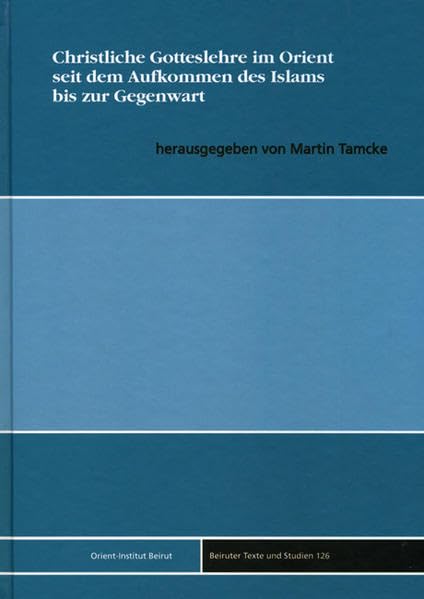 Christliche Gotteslehre im Orient seit dem Aufkommen des Islams bis zur Gegenwart (Beiruter Texte und Studien - BTS, Band 126) Social Sciences