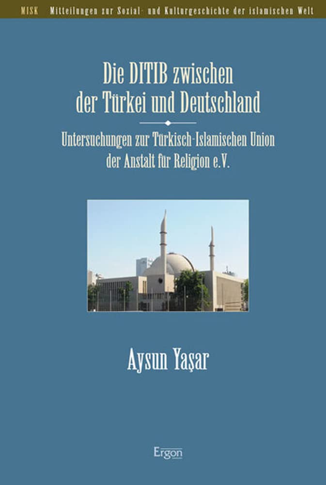 Die DITIB zwischen der Türkei und Deutschland: Untersuchungen zur Türkisch-Islamischen Union der Anstalt für Religion e.V. (Mitteilungen zur Sozial- ... der islamischen Welt (MISK), Band 32) Social Sciences