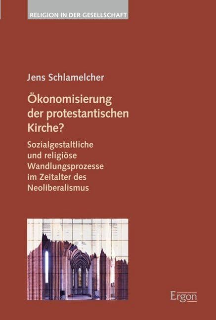 Ökonomisierung der protestantischen Kirche?: Sozialgestaltliche und religiöse Wandlungsprozesse im Zeitalter des Neoliberalismus (Religion in der Gesellschaft, Band 36) Law