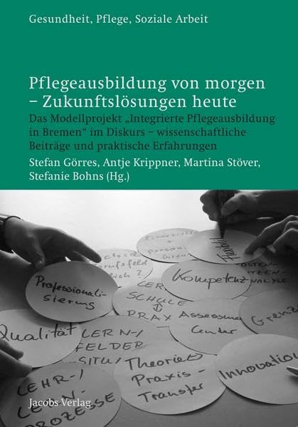 Pflegeausbildung von morgen - Zukunftslösungen heute: Das Modellprojekt „Integrierte Pflegeausbildung in Bremen“ im Diskurs - wissenschaftliche ... (Gesundheit, Pflege, Soziale Arbeit) Medicine