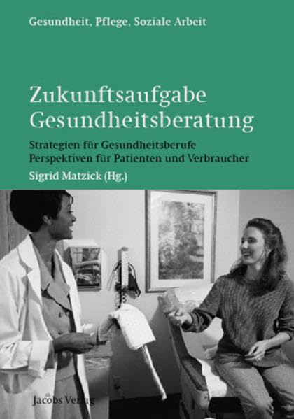 Zukunftsaufgabe Gesundheitsberatung: Strategien für Gesundheitsberufe - Perspektiven für Patienten und Verbraucher (Gesundheit, Pflege, Soziale Arbeit) Medicine