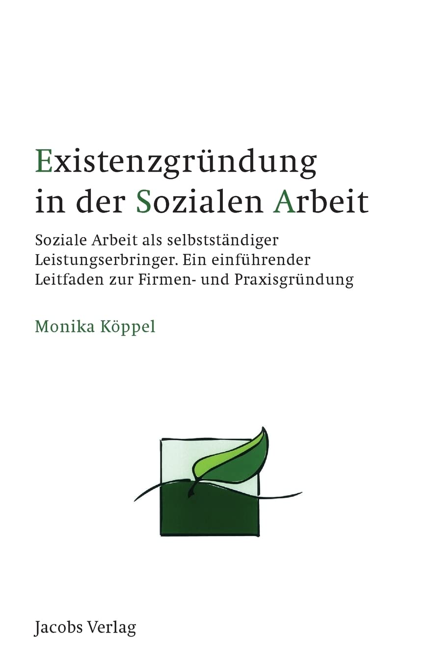Existenzgründung in der Sozialen Arbeit: Soziale Arbeit als selbstständiger Leistungserbringer. Ein einführender Leitfaden zur Firmen- und Praxisgründung Social Sciences