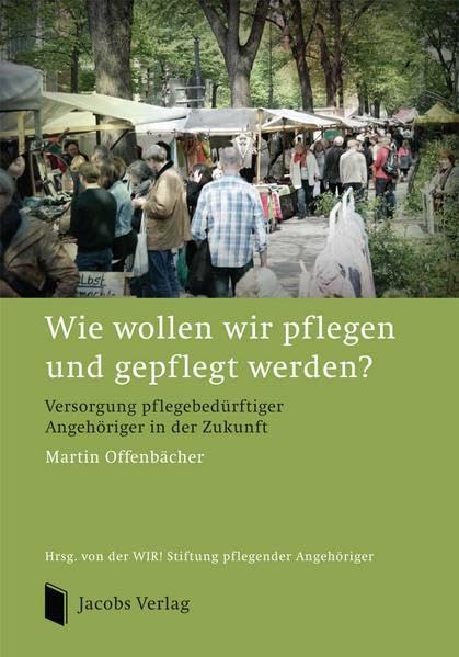 Wie wollen wir pflegen und gepflegt werden?: Versorgung pflegebedürftiger Angehöriger in der Zukunft Medicine