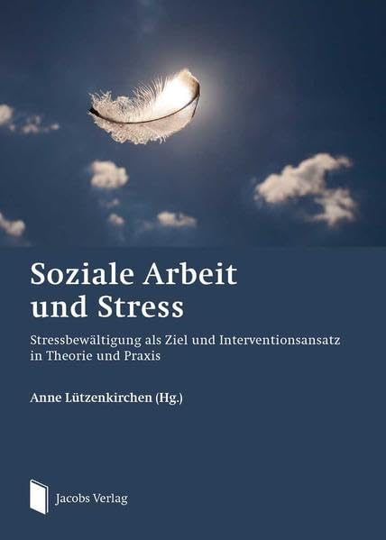 Soziale Arbeit und Stress: Stressbewältigung als Ziel und Interventionsansatz in Theorie und Praxis Social Sciences