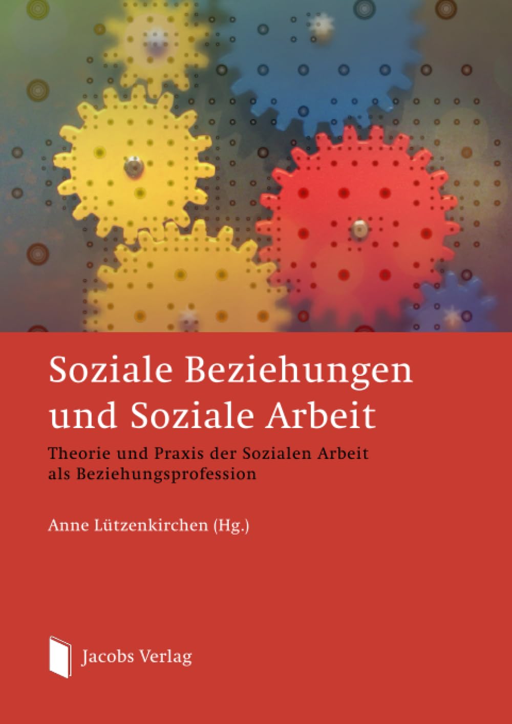 Soziale Beziehungen und Soziale Arbeit: Theorie und Praxis der Sozialen Arbeit als Beziehungsprofession Social Sciences