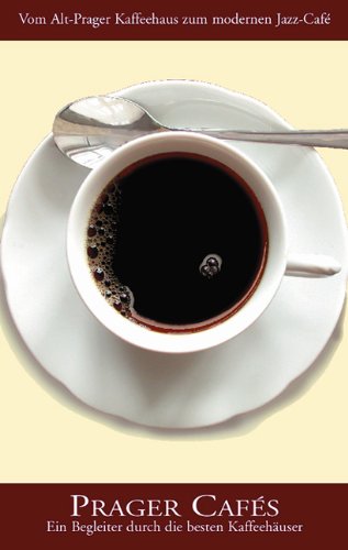 Prager Cafés: Vom Alt-Prager Kaffehaus zum modernen Jazz-Café: Ein Begleiter durch die besten Kaffeehäuser: Vom Alt-Prager Kaffehaus zum modernen ... Begleiter durch die 50 besten Kaffeehäuser Travel Guides