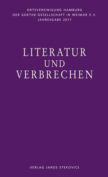 Literatur und Verbrechen: Jahresgabe 2017 der Ortsvereinigung Hamburg der Goethe-Gesellschaft in Weimar e. V. Contemporary literature