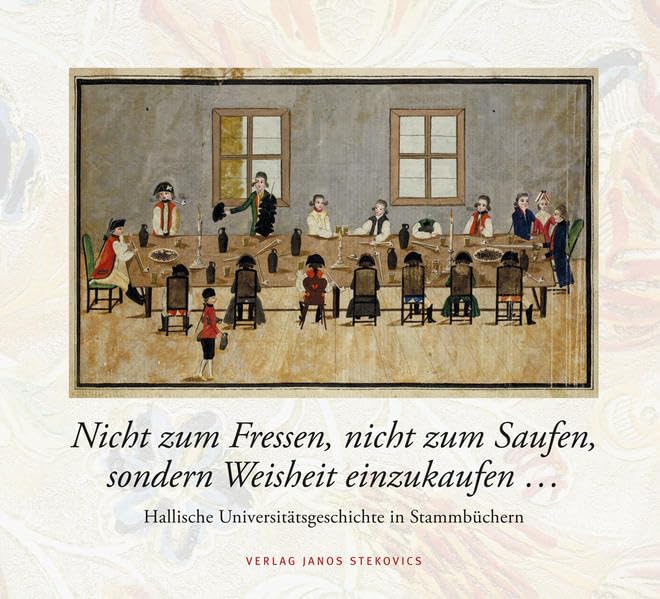 Nicht zum Fressen, nicht zum Saufen, sondern Weisheit einzukaufen ...: Hallische Universitätsgeschichte in Stammbüchern Essays & Short Stories