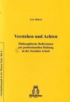 Verstehen und Achten: Philosophische Reflexionen zur professionellen Haltung in der Sozialen Arbeit (Sozialpädagogik und Soziale Arbeit in der Blauen Eule) Social Sciences