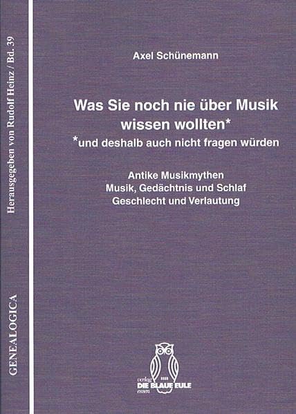 Was Sie noch nie über Musik wissen wollten* *und deshalb auch nicht fragen würden: Antike Musikmythen – Musik, Gedächtnis, Schlaf – Geschlecht und Verlautung (Genealogica) Philosophy