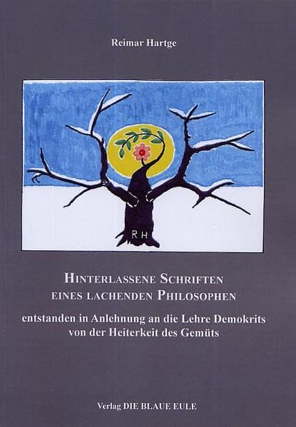 Hinterlassene Schriften eines lachenden Philosophen ...: entstanden in Anlehnung an die Lehre Demokrits von der Heiterkeit des Gemüts Philosophy