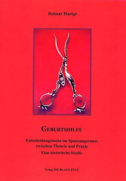 Geburtshilfe: Entscheidungssuche im Spannungsraum zwischen Theorie und Praxis Eine historische Studie Medicine