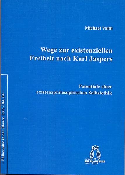 Wege zur existenziellen Freiheit nach Karl Jaspers: Potentiale einer existenzphilosophischen Selbstethik (Philosophie in der Blauen Eule) Philosophy