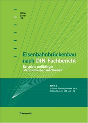 Eisenbahnbrückenbau nach DIN-Fachbericht: Beispiele prüffähiger Standsicherheitsnachweise. Band II: Stabbogenbrücke nach DIN-Fachbericht 101 und 103 sowie nach Richtlinie 804 der DBAG Business & Technology