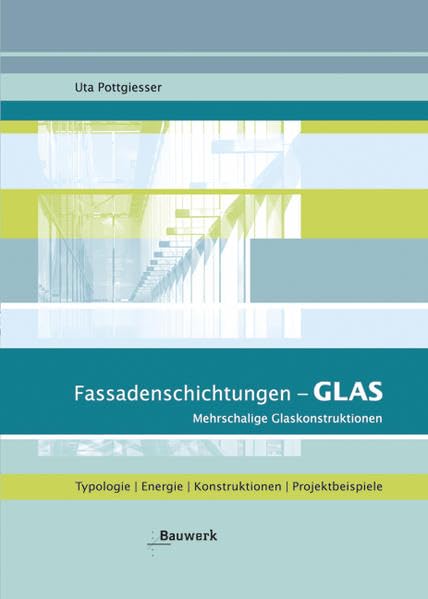 Fassadenschichtungen - Glas: Mehrschalige Glaskonstruktionen: Mehrschalige Glaskonstruktionen. Typologie, Energie, Konstruktionen, Projektbeispiele. Mit Auswahlkriterien und Entscheidungshilfen Business & Technology