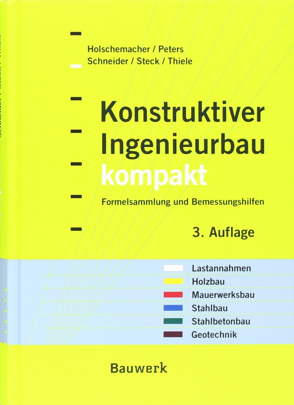 Konstruktiver Ingenieurbau kompakt: Formelsammlung, Querschnittswerte und Bemessungshilfen für die Bereiche: Lastannahmen, Holzbau, Mauerwerksbau, Stahlbau, Stahlbetonbau, Geotechnik Business & Technology